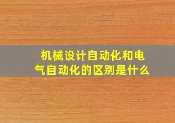 机械设计自动化和电气自动化的区别是什么