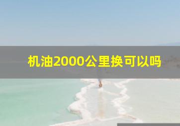 机油2000公里换可以吗