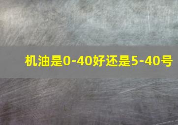 机油是0-40好还是5-40号