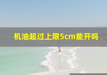 机油超过上限5cm能开吗