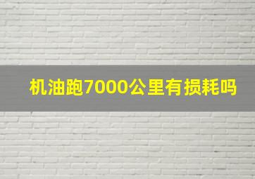 机油跑7000公里有损耗吗