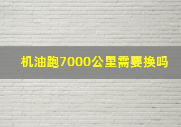 机油跑7000公里需要换吗