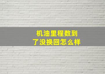 机油里程数到了没换回怎么样