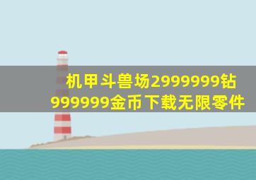 机甲斗兽场2999999钻999999金币下载无限零件