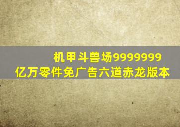 机甲斗兽场9999999亿万零件免广告六道赤龙版本