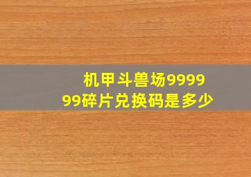 机甲斗兽场999999碎片兑换码是多少