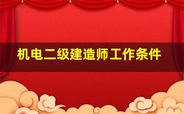 机电二级建造师工作条件