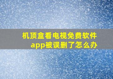 机顶盒看电视免费软件app被误删了怎么办