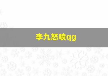 李九怒喷qg