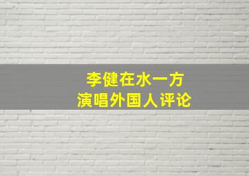 李健在水一方演唱外国人评论