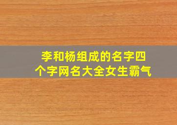 李和杨组成的名字四个字网名大全女生霸气