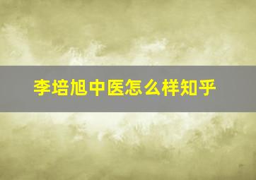 李培旭中医怎么样知乎