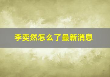 李奕然怎么了最新消息