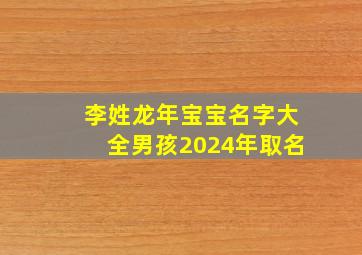 李姓龙年宝宝名字大全男孩2024年取名