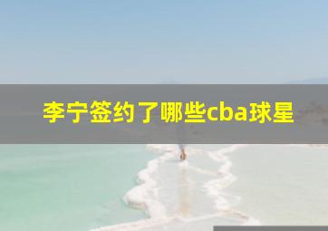 李宁签约了哪些cba球星