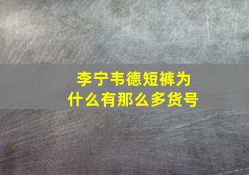 李宁韦德短裤为什么有那么多货号