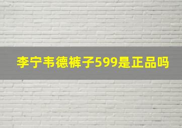 李宁韦德裤子599是正品吗