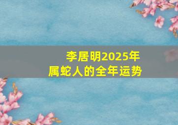 李居明2025年属蛇人的全年运势