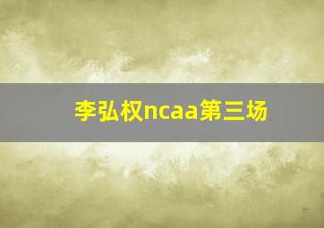 李弘权ncaa第三场