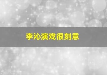 李沁演戏很刻意