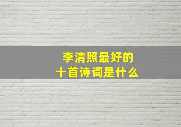 李清照最好的十首诗词是什么