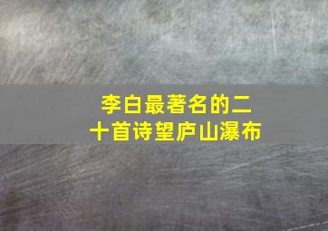 李白最著名的二十首诗望庐山瀑布