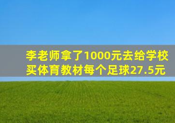 李老师拿了1000元去给学校买体育教材每个足球27.5元