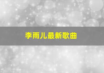 李雨儿最新歌曲