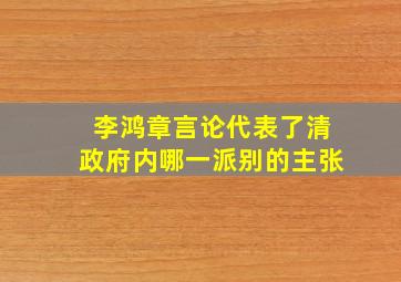 李鸿章言论代表了清政府内哪一派别的主张