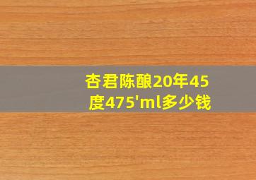 杏君陈酿20年45度475'ml多少钱