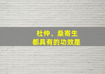 杜仲、桑寄生都具有的功效是