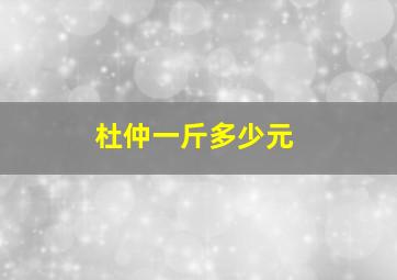 杜仲一斤多少元