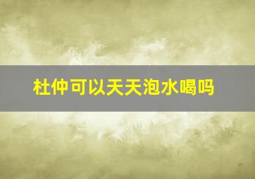 杜仲可以天天泡水喝吗