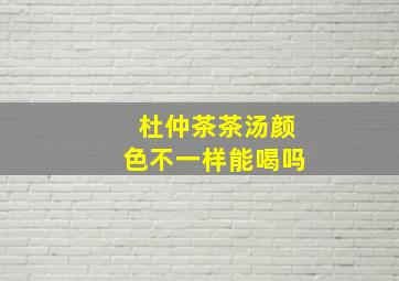 杜仲茶茶汤颜色不一样能喝吗