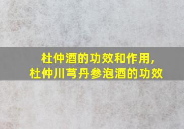 杜仲酒的功效和作用,杜仲川芎丹参泡酒的功效