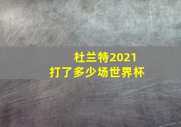 杜兰特2021打了多少场世界杯