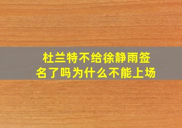 杜兰特不给徐静雨签名了吗为什么不能上场