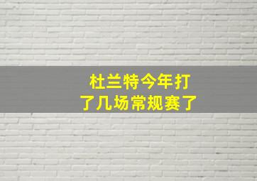 杜兰特今年打了几场常规赛了