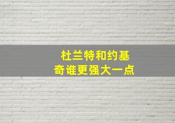 杜兰特和约基奇谁更强大一点