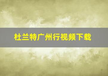 杜兰特广州行视频下载