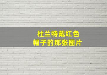 杜兰特戴红色帽子的那张图片