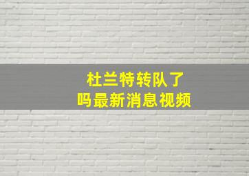 杜兰特转队了吗最新消息视频