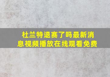 杜兰特退赛了吗最新消息视频播放在线观看免费