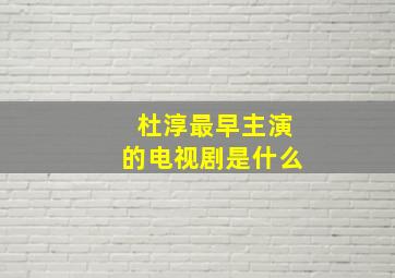 杜淳最早主演的电视剧是什么