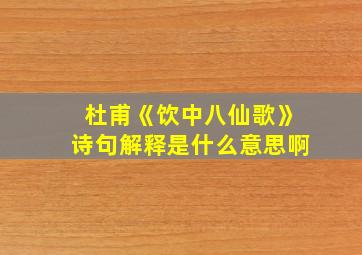 杜甫《饮中八仙歌》诗句解释是什么意思啊