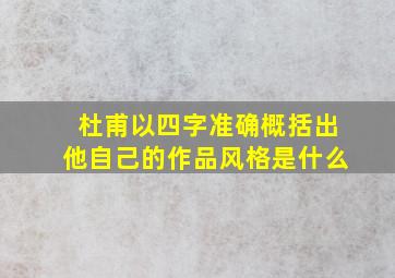 杜甫以四字准确概括出他自己的作品风格是什么