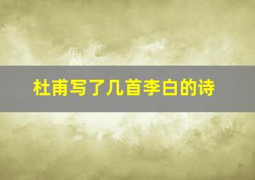 杜甫写了几首李白的诗