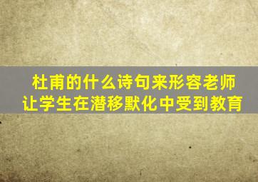 杜甫的什么诗句来形容老师让学生在潜移默化中受到教育