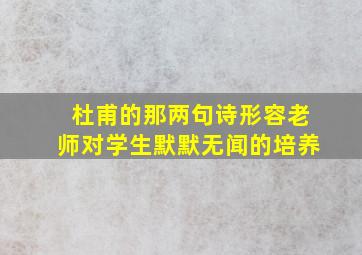 杜甫的那两句诗形容老师对学生默默无闻的培养