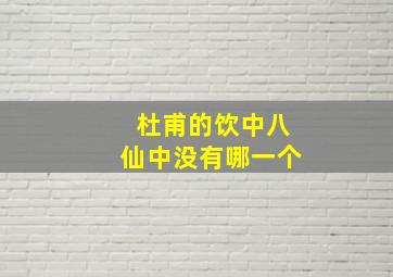 杜甫的饮中八仙中没有哪一个